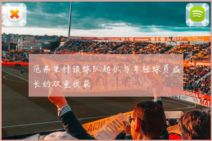 范弗里特谈球队起伏与年轻球员成长的双重收获