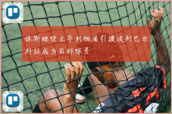 休斯继续主导利物浦引援谈判巴尔科拉成为目标球员