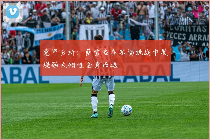 意甲分析：萨索洛在客场挑战中展现强大韧性全身而退