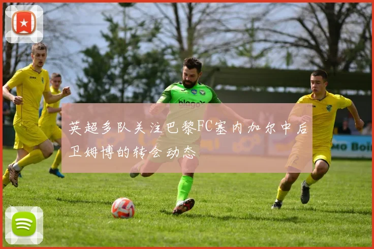 英超多队关注巴黎FC塞内加尔中后卫姆博的转会动态