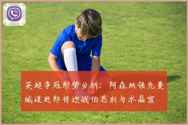 英超争冠形势分析：阿森纳领先曼城追赶即将迎战伯恩利与水晶宫