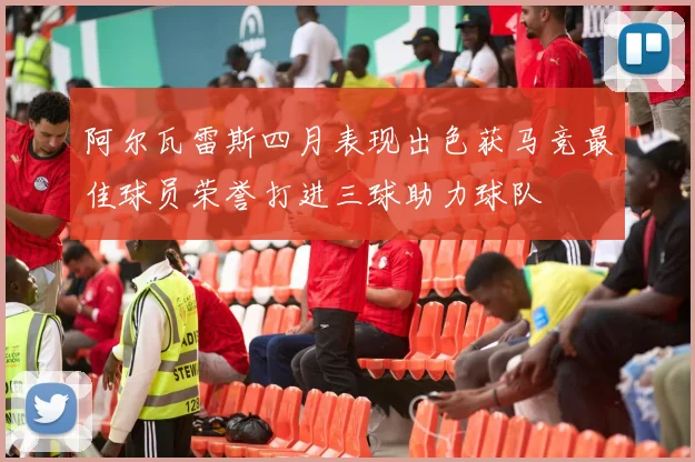 阿尔瓦雷斯四月表现出色获马竞最佳球员荣誉打进三球助力球队